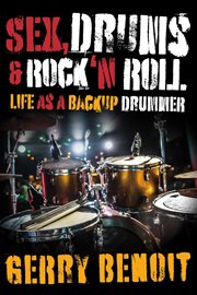 Sex, drums & rock 'n roll : Life As A Backup Drummer cover image