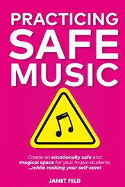 Practicing safe music : Create an emotionally safe and magical space for your music students ...while rocking your self-care cover image