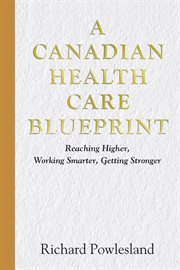 Canadian Health Care Blueprint : Reaching Higher, Working Smarter. Getting Stronger cover image