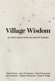 Village wisdom : Six Dads' Reflections on Lessons Learned cover image