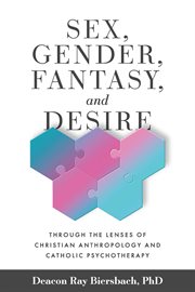 Sex, gender, fantasy, and desire : Through the Lenses of Christian Anthropology and Catholic Psychotherapy cover image