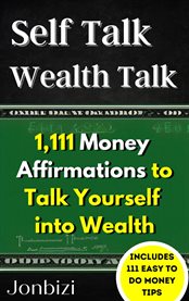 Self talk wealth talk : 1,111 Money Affirmations to Talk Yourself into Wealth cover image