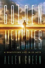 Golden Memories : A Gratifying Life in 25 Acts cover image