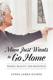 Mom just wants to go home : Wishes, Reality, and Resources cover image