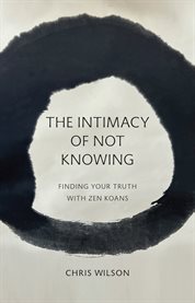 The Intimacy of Not Knowing : Finding Your Truth With Zen Koans cover image