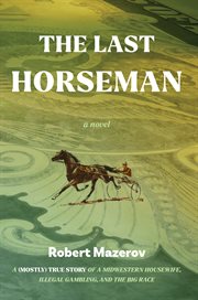 The Last Horseman : A (Mostly) True Story of a Midwestern Housewife, Illegal Gambling, and The Big Race cover image