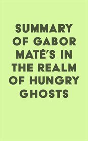 Summary of gabor maté's in the realm of hungry ghosts: close encounters with addiction cover image