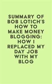 Summary of bob lotich's how to make money blogging: how i replaced my day job with my blog cover image