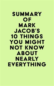 Summary of Mark Jacob's 10 Things You Might Not Know About Nearly Everything cover image