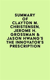 Summary of Clayton M. Christensen, Jerome H. Grossman & Jason Hwang's The Innovator's Prescription cover image