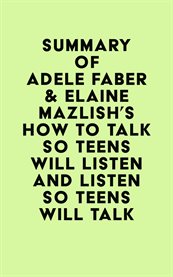 Summary of Adele Faber & Elaine Mazlish's How to Talk So Teens Will Listen and Listen So Teens Will Talk cover image