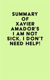 Summary of Xavier Amador's I Am Not Sick, I Don't Need Help! cover image