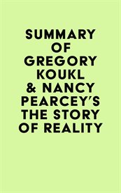 Summary of Gregory Koukl & Nancy Pearcey's The Story of Reality cover image