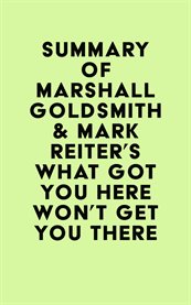 Summary of marshall goldsmith & mark reiter's what got you here won't get you there cover image