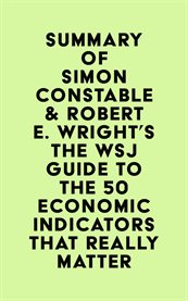 Summary of simon constable & robert e. wright's the wsj guide to the 50 economic indicators that cover image