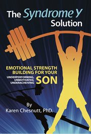 The Syndrome Y solution : emotional strength building for your underperforming, unmotivated, underachieving son cover image