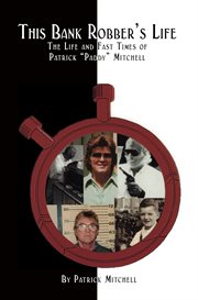 This bank robber's life: the life and fast times of Patrick (Paddy) Mitchell cover image