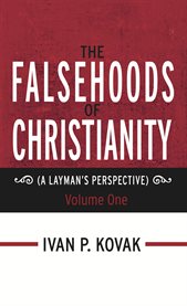 The falsehoods of christianity, vol. 1. A Layman's Perspective cover image