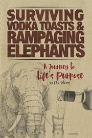 Surviving vodka toasts and rampaging elephants. A Journey to Life's Purpose cover image
