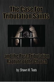 The case for tribulation saints. And the Post-Tribulation Rapture of the Church cover image