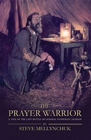 The prayer warrior. A Tale of the Last Battle of General Stonewall Jackson cover image