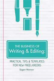 The business of writing & editing: practical tips & templates for new freelancers cover image