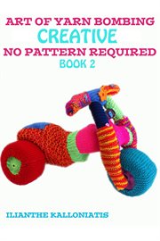 Art of yarn bombing: book 2. Creative No Pattern Required cover image