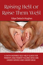Raising hell or raise them well. A Faith-Inspired Self-Help Guide for Parents and Parent Figures Who Are Under Siege cover image
