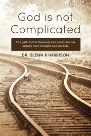 God is not complicated. The Path to God's Blessings & Promises Has Always Been Straight and Narrow cover image
