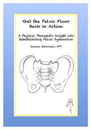 Get the pelvic floor back in action. A Physical Therapist's Insight Into Rehabilitating Pelvic Dysfunction cover image