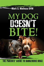 My dog doesn't bite!: the parents' guide to dangerous dogs cover image