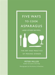 Five Ways to Cook Asparagus (and Other Recipes) : the Art and Practice of Making Dinner cover image