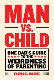 Man vs. Child : One Dad's Guide to the Weirdness of Parenting cover image