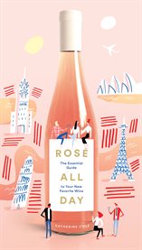 Rosé all day : the essential guide to your new favorite wine cover image