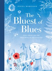 The bluest of blues : Anna Atkins and the first book of photographs cover image