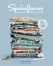 The Spoonflower quick-sew project book : 34 DIYs to make the most of your fabric stash cover image