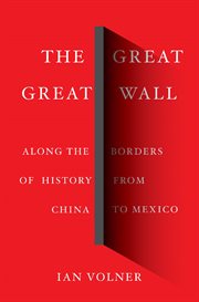 The great great wall : along the borders of history from China to Mexico cover image