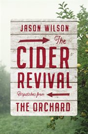 The Cider Revival : Dispatches from the Orchard cover image