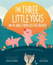 The three little yogis and the wolf who lost his breath : a fairy tale to help you feel better cover image