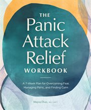 The Panic Attack Relief Workbook : A 7-Week Plan for Overcoming Fear, Managing Panic, and Finding Calm cover image