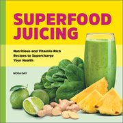 Superfood Juicing : Nutritious and Vitamin-Rich Recipes to Supercharge Your Health cover image