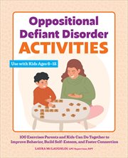 Oppositional Defiant Disorder Activities : 100 Exercises Parents and Kids Can Do Together to Improve Behavior, Build Self-Esteem, and Foster Co cover image