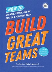 Build great teams. How to Harness, Create, and Be Part of a Powerful Team cover image