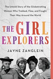 The girl explorers. The Untold Story of the Globetrotting Women Who Trekked, Flew, and Fought Their Way Around the World cover image