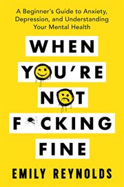 When you're not f**king fine. A Beginner's Guide to Anxiety, Depression, and Understanding Your Mental Health cover image