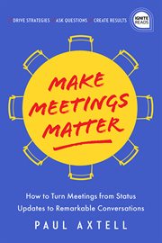 Make meetings matter : how to turn meetings from status updates to remarkable conversations cover image