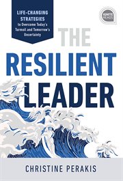 The resilient leader. Life Changing Strategies to Overcome Today's Turmoil and Tomorrow's Uncertainty cover image