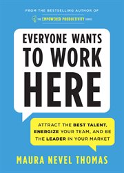 Everyone wants to work here : Attract the Best Talent, Energize Your Team, and Be the Leader in Your Market cover image
