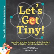 Let's get tiny! : jumping into the science of the smallest part of matter with quantum physics cover image