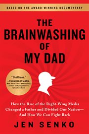 The brainwashing of my dad : how the rise of the right-wing media changed a father and divided our nation, and how we can fight back cover image